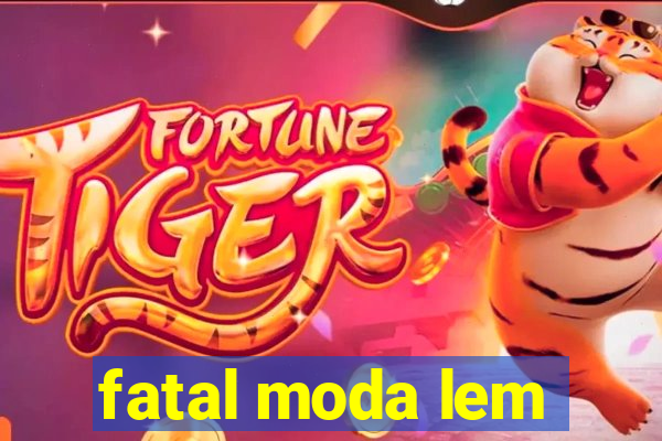 fatal moda lem